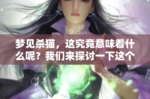 梦见杀猫，这究竟意味着什么呢？我们来探讨一下这个梦的含义。