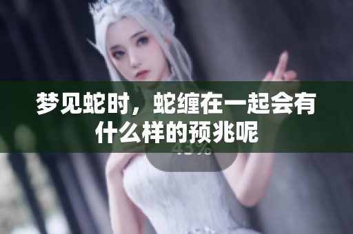 梦见蛇时，蛇缠在一起会有什么样的预兆呢