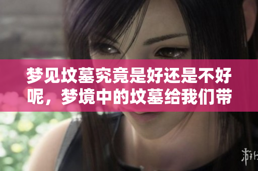梦见坟墓究竟是好还是不好呢，梦境中的坟墓给我们带来了什么启示？