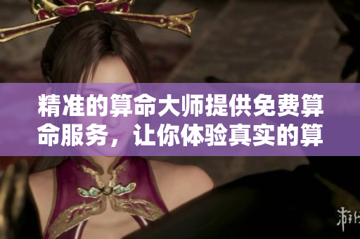 精准的算命**提供免费算命服务，让你体验真实的算命体验