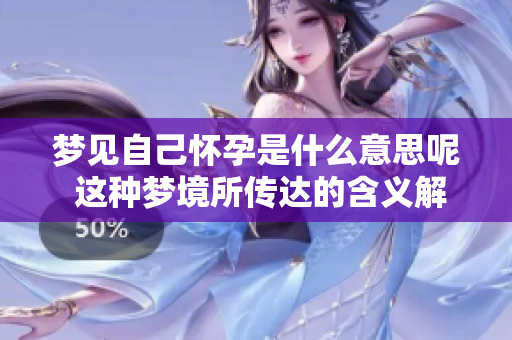 梦见自己怀孕是什么意思呢 这种梦境所传达的含义解析