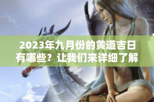 2023年九月份的黄道吉日有哪些？让我们来详细了解一下吧！