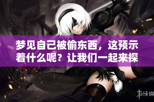 梦见自己被偷东西，这预示着什么呢？让我们一起来探讨一下。