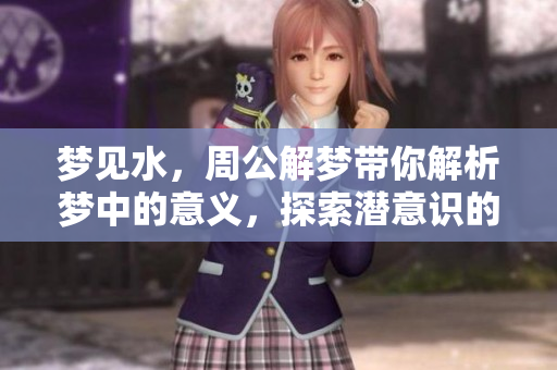 梦见水，周公解梦带你解析梦中的意义，探索潜意识的奥秘
