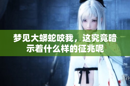 梦见大蟒蛇咬我，这究竟暗示着什么样的征兆呢