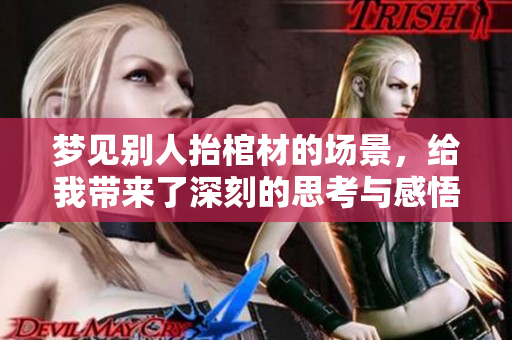 梦见别人抬棺材的场景，给我带来了深刻的思考与感悟