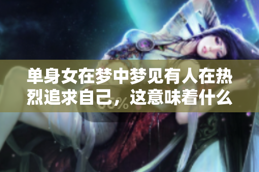 单身女在梦中梦见有人在热烈追求自己，这意味着什么呢