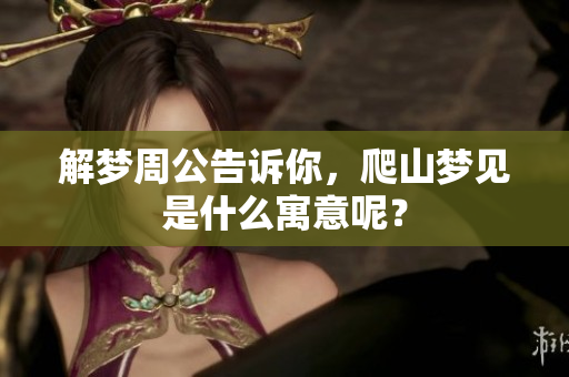 解梦周公告诉你，爬山梦见是什么寓意呢？