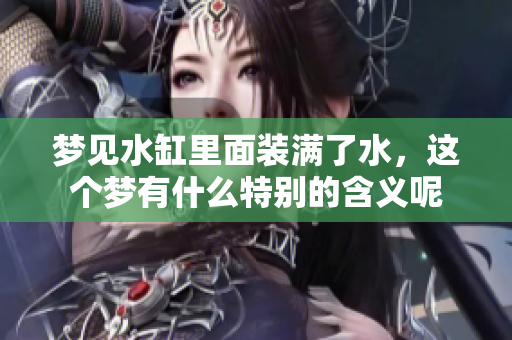 梦见水缸里面装满了水，这个梦有什么特别的含义呢
