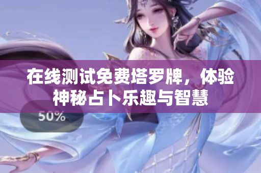 在线测试免费塔罗牌，体验神秘占卜乐趣与智慧