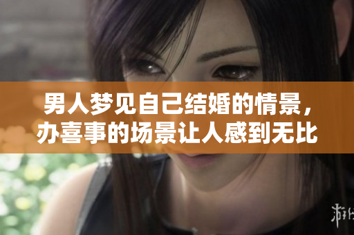 男人梦见自己结婚的情景，办喜事的场景让人感到无比幸福