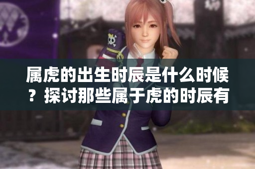 属虎的出生时辰是什么时候？探讨那些属于虎的时辰有哪些。