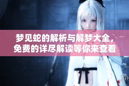 梦见蛇的解析与解梦大全，免费的详尽解读等你来查看