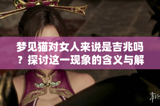 梦见猫对女人来说是吉兆吗？探讨这一现象的含义与解读