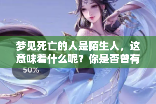 梦见死亡的人是陌生人，这意味着什么呢？你是否曾有过这样的梦境？