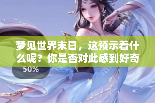 梦见世界末日，这预示着什么呢？你是否对此感到好奇和困惑呢？