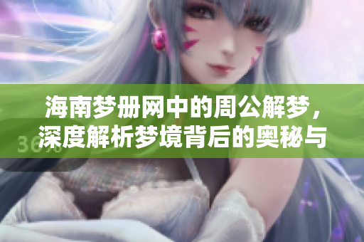 海南梦册网中的周公解梦，深度解析梦境背后的奥秘与意义。