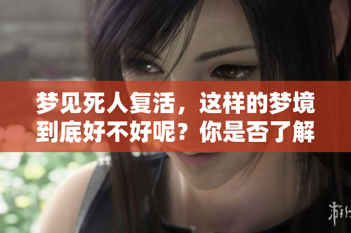 梦见死人复活，这样的梦境到底好不好呢？你是否了解其象征意义？