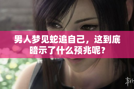 男人梦见蛇追自己，这到底暗示了什么预兆呢？