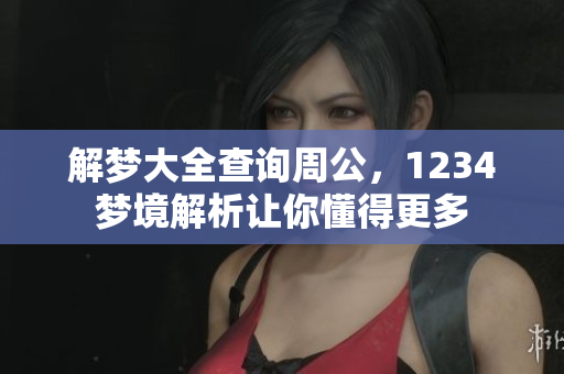 解梦大全查询周公，1234梦境解析让你懂得更多
