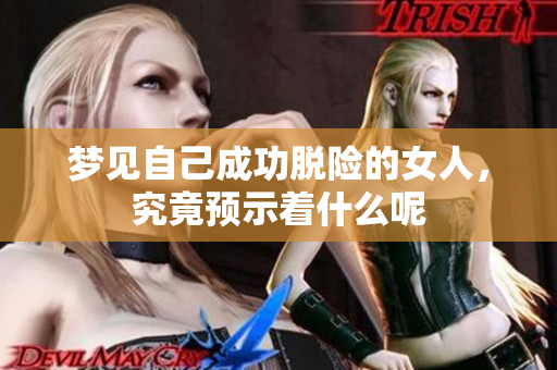 梦见自己成功脱险的女人，究竟预示着什么呢