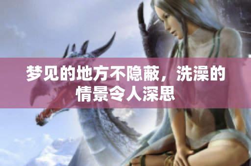 梦见的地方不隐蔽，洗澡的情景令人深思