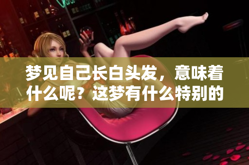 梦见自己长白头发，意味着什么呢？这梦有什么特别的含义呢？