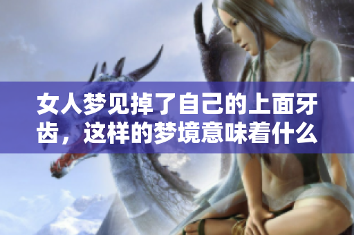 女人梦见掉了自己的上面牙齿，这样的梦境意味着什么呢