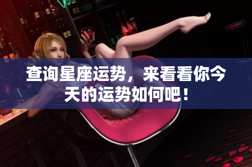 查询星座运势，来看看你今天的运势如何吧！