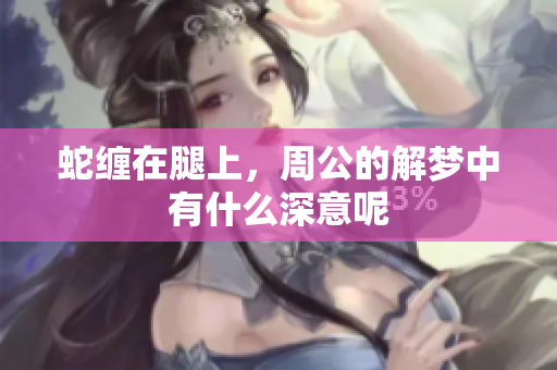 蛇缠在腿上，周公的解梦中有什么深意呢