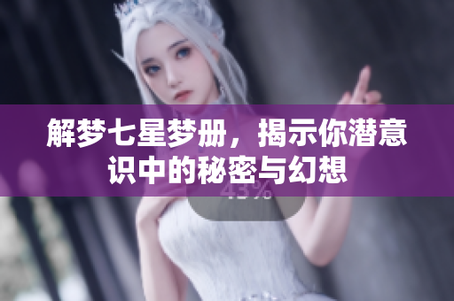 解梦七星梦册，揭示你潜意识中的秘密与幻想