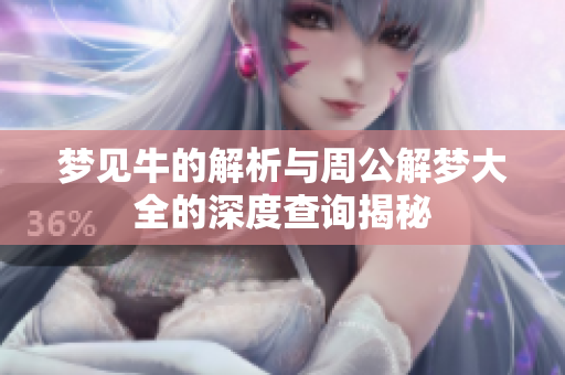 梦见牛的解析与周公解梦大全的深度查询揭秘