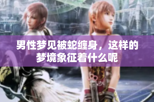 男性梦见被蛇缠身，这样的梦境象征着什么呢