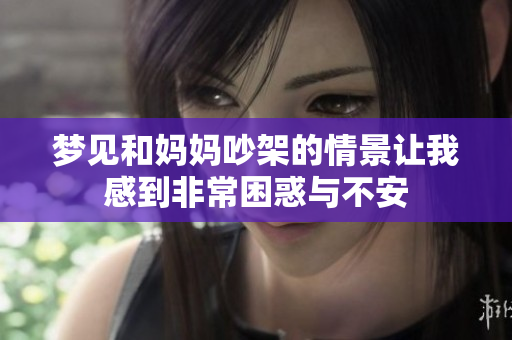 梦见和妈妈吵架的情景让我感到非常困惑与不安