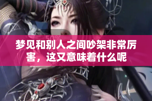 梦见和别人之间吵架非常厉害，这又意味着什么呢