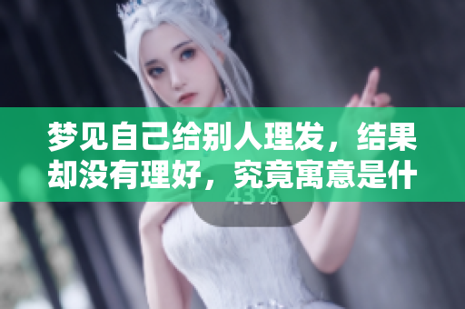 梦见自己给别人理发,结果却没有理好,究竟寓意是什么呢 梦见自己给别人理发,结果却没有理好,究竟寓意是什么呢