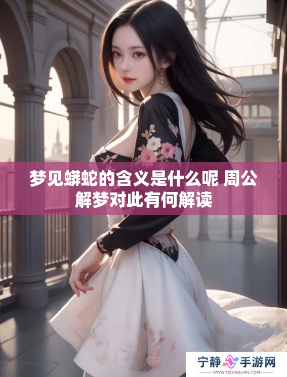 梦见蟒蛇的含义是什么呢 周公解梦对此有何解读