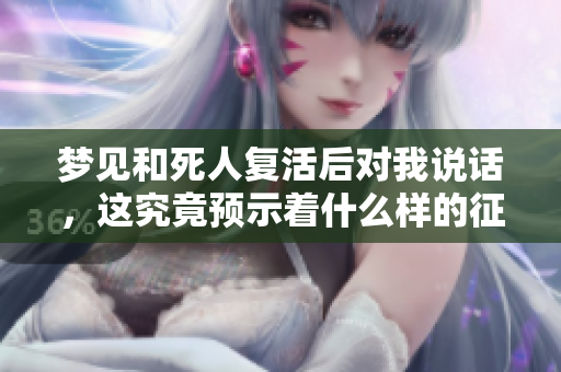梦见和死人复活后对我说话，这究竟预示着什么样的征兆呢