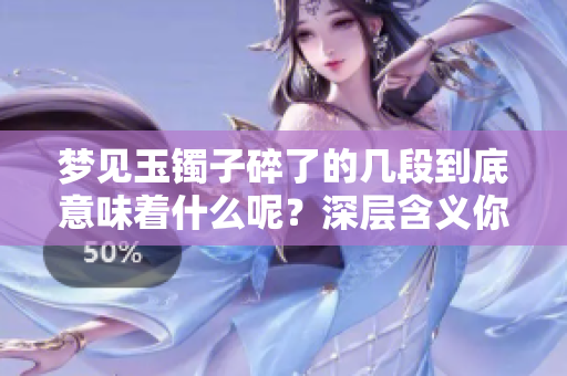 梦见玉镯子碎了的几段到底意味着什么呢？深层含义你知道吗
