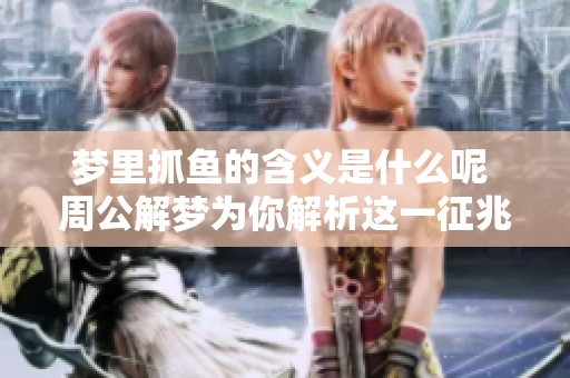 梦里抓鱼的含义是什么呢 周公解梦为你解析这一征兆