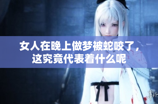 女人在晚上做梦被蛇咬了，这究竟代表着什么呢