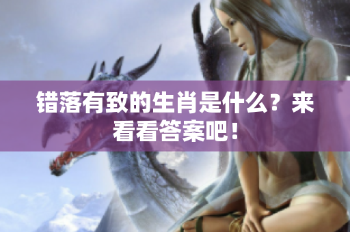 错落有致的生肖是什么？来看看答案吧！