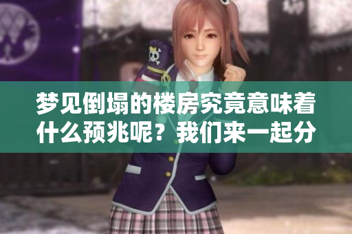 梦见倒塌的楼房究竟意味着什么预兆呢？我们来一起分析一下这个梦境。