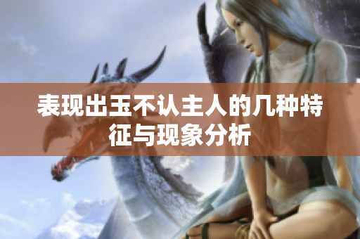 表现出玉不认主人的几种特征与现象分析