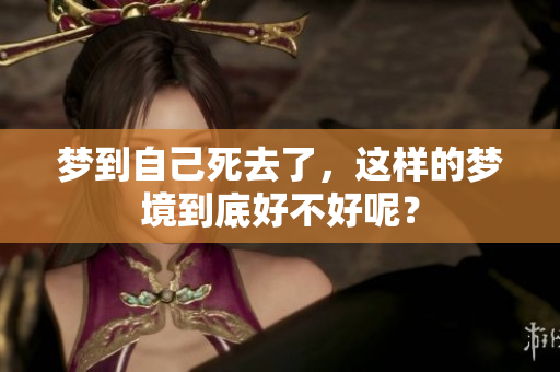 梦到自己死去了，这样的梦境到底好不好呢？