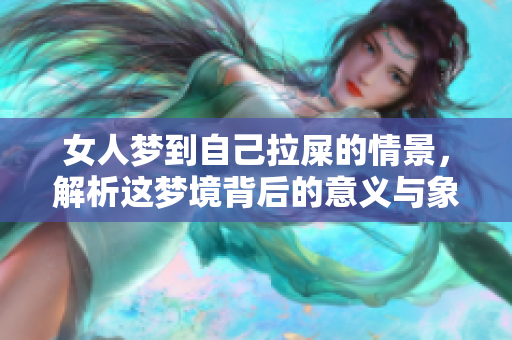 女人梦到自己拉屎的情景，解析这梦境背后的意义与象征。