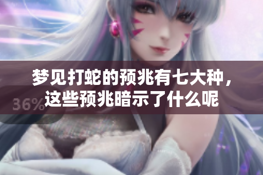 梦见打蛇的预兆有七大种，这些预兆暗示了什么呢