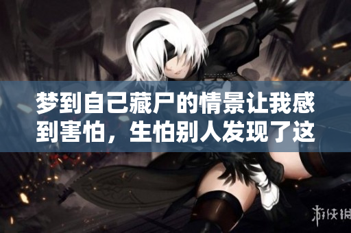 梦到自己藏尸的情景让我感到害怕，生怕别人发现了这个秘密