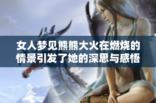 女人梦见熊熊大火在燃烧的情景引发了她的深思与感悟