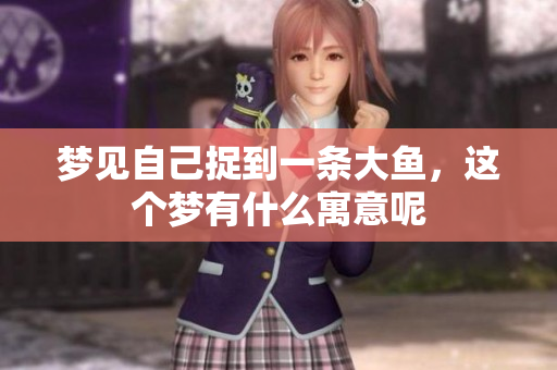 梦见自己捉到一条大鱼，这个梦有什么寓意呢